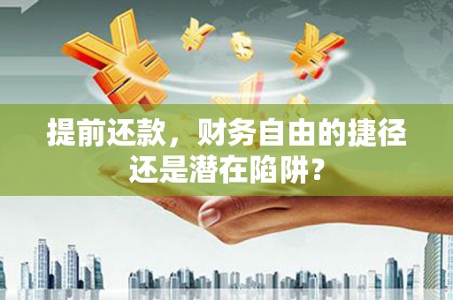 东台提前还款，财务自由的捷径还是潜在陷阱？