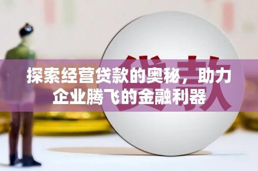 东台探索经营贷款的奥秘，助力企业腾飞的金融利器
