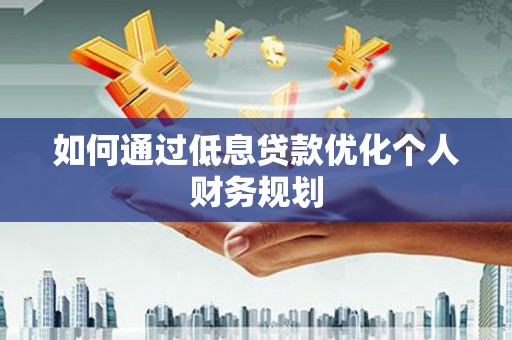 东台如何通过低息贷款优化个人财务规划