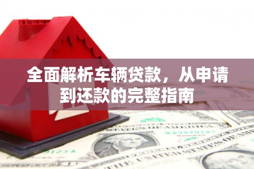 东台全面解析车辆贷款，从申请到还款的完整指南