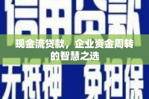 东台现金流贷款，企业资金周转的智慧之选