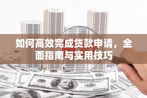 东台如何高效完成贷款申请，全面指南与实用技巧