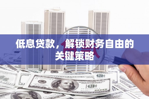 东台低息贷款，解锁财务自由的关键策略