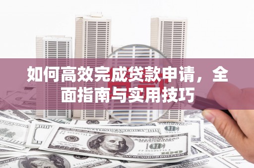 东台如何高效完成贷款申请，全面指南与实用技巧