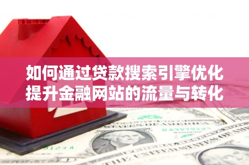 东台如何通过贷款搜索引擎优化提升金融网站的流量与转化率