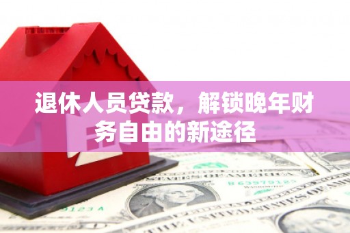 东台退休人员贷款，解锁晚年财务自由的新途径