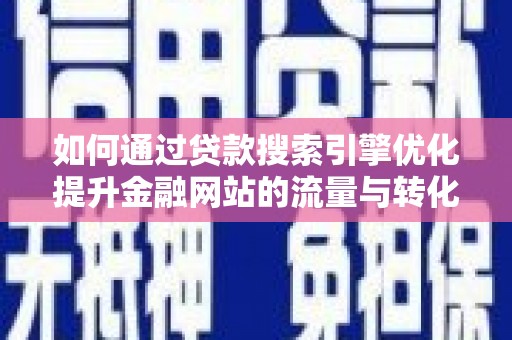 东台如何通过贷款搜索引擎优化提升金融网站的流量与转化率