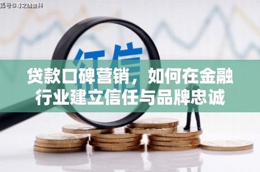 东台贷款口碑营销，如何在金融行业建立信任与品牌忠诚