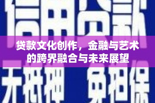 东台贷款文化创作，金融与艺术的跨界融合与未来展望
