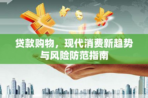 东台贷款购物，现代消费新趋势与风险防范指南