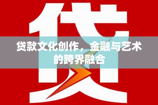 东台贷款文化创作，金融与艺术的跨界融合