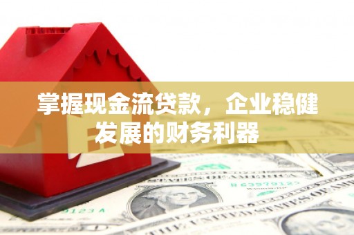 东台掌握现金流贷款，企业稳健发展的财务利器