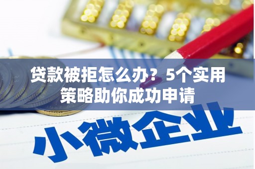 东台贷款被拒怎么办？5个实用策略助你成功申请