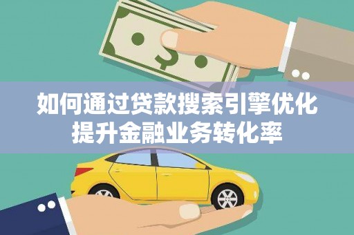 东台如何通过贷款搜索引擎优化提升金融业务转化率