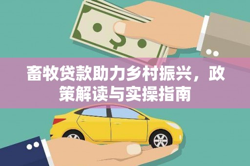 东台畜牧贷款助力乡村振兴，政策解读与实操指南