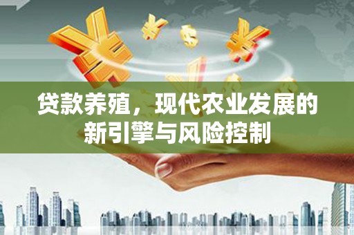 东台贷款养殖，现代农业发展的新引擎与风险控制