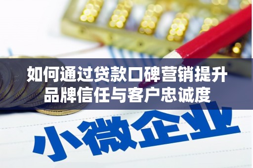 东台如何通过贷款口碑营销提升品牌信任与客户忠诚度