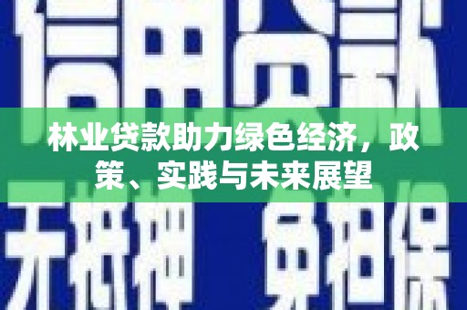 东台林业贷款助力绿色经济，政策、实践与未来展望