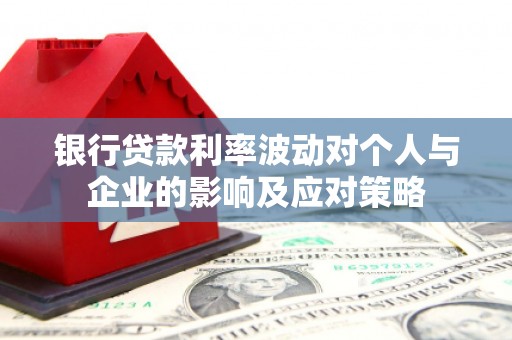 东台银行贷款利率波动对个人与企业的影响及应对策略