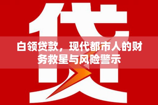 东台白领贷款，现代都市人的财务救星与风险警示
