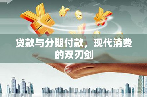 东台贷款与分期付款，现代消费的双刃剑