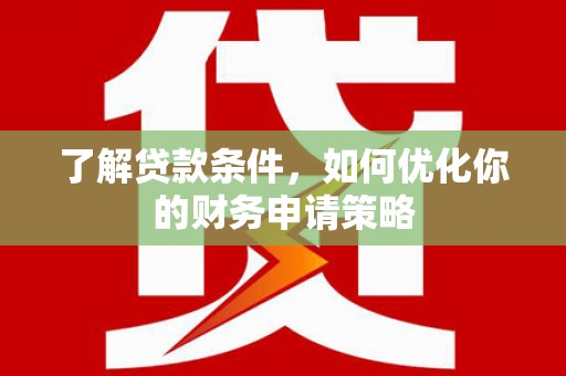 东台了解贷款条件，如何优化你的财务申请策略