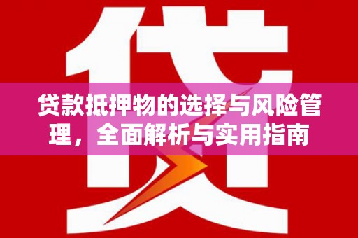 东台贷款抵押物的选择与风险管理，全面解析与实用指南
