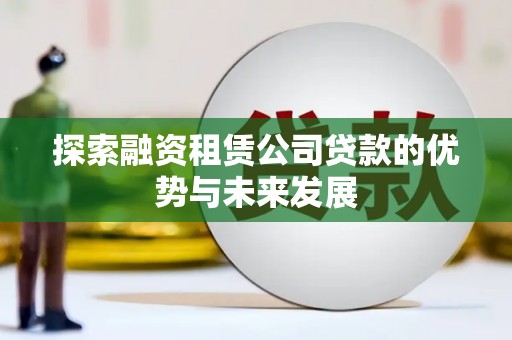 东台探索融资租赁公司贷款的优势与未来发展
