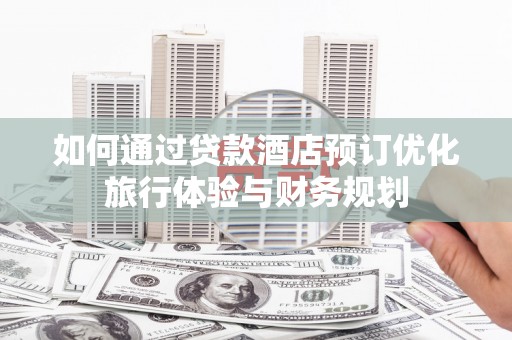 东台如何通过贷款酒店预订优化旅行体验与财务规划