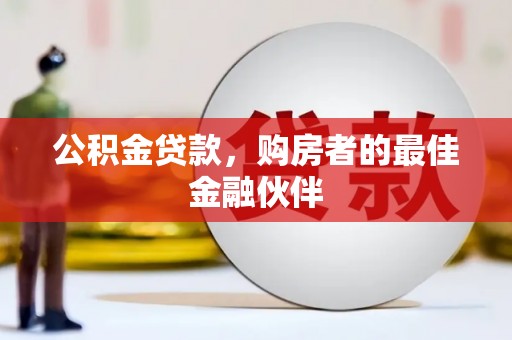 东台公积金贷款，购房者的最佳金融伙伴