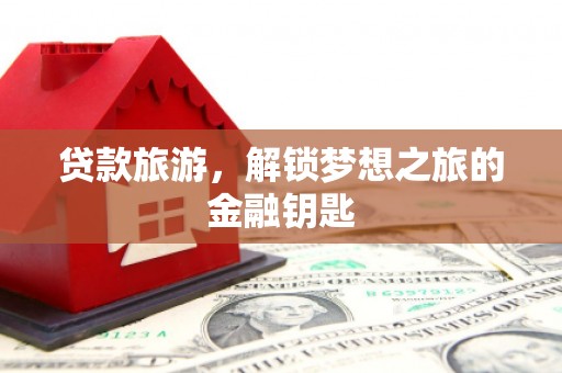 东台贷款旅游，解锁梦想之旅的金融钥匙