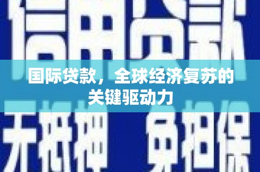 东台国际贷款，全球经济复苏的关键驱动力