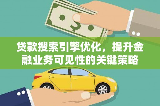 东台贷款搜索引擎优化，提升金融业务可见性的关键策略