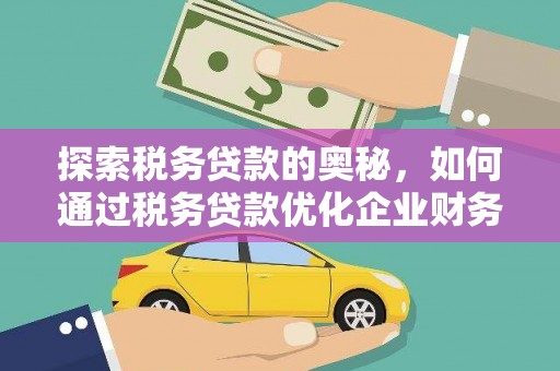 东台探索税务贷款的奥秘，如何通过税务贷款优化企业财务