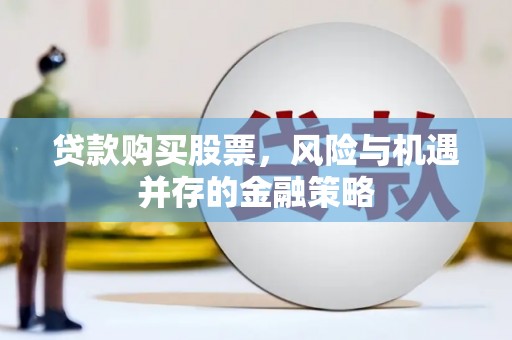 东台贷款购买股票，风险与机遇并存的金融策略