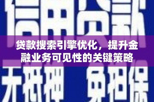 东台贷款搜索引擎优化，提升金融业务可见性的关键策略