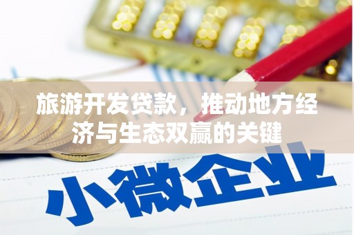 东台旅游开发贷款，推动地方经济与生态双赢的关键