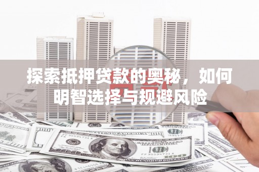 东台探索抵押贷款的奥秘，如何明智选择与规避风险
