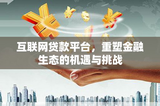 东台互联网贷款平台，重塑金融生态的机遇与挑战