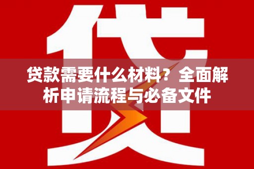 东台贷款需要什么材料？全面解析申请流程与必备文件