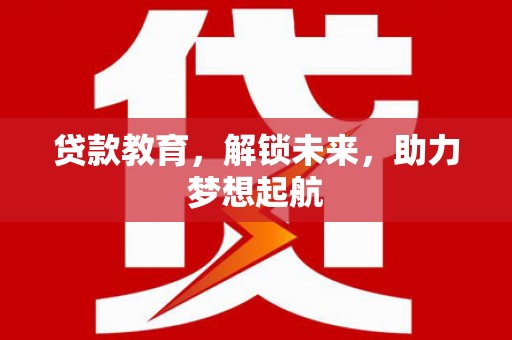 东台贷款教育，解锁未来，助力梦想起航
