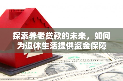 东台探索养老贷款的未来，如何为退休生活提供资金保障