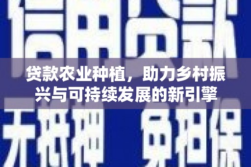 东台贷款农业种植，助力乡村振兴与可持续发展的新引擎