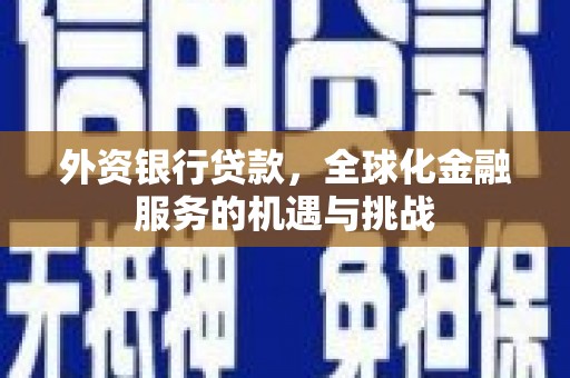 东台外资银行贷款，全球化金融服务的机遇与挑战