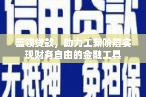 东台蓝领贷款，助力工薪阶层实现财务自由的金融工具