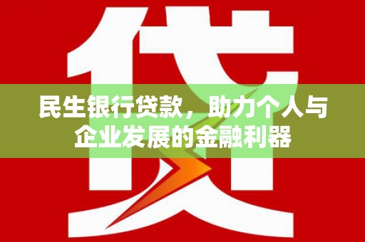 东台民生银行贷款，助力个人与企业发展的金融利器