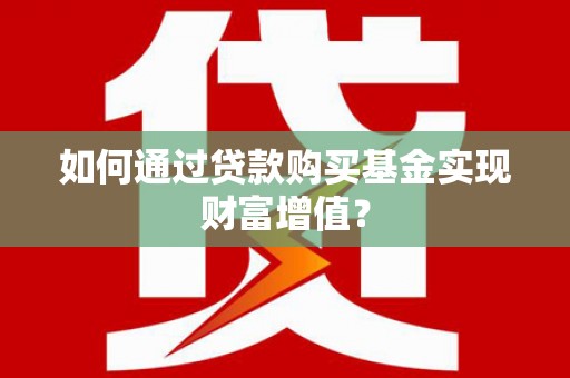 东台如何通过贷款购买基金实现财富增值？