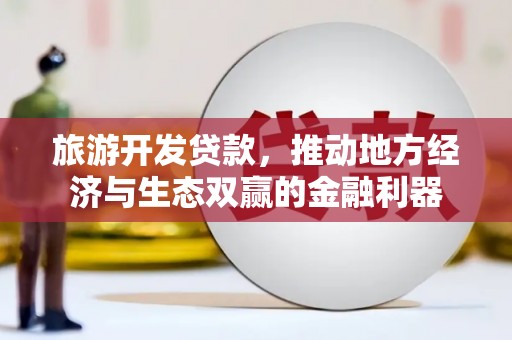 东台旅游开发贷款，推动地方经济与生态双赢的金融利器