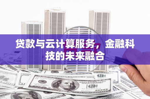 东台贷款与云计算服务，金融科技的未来融合