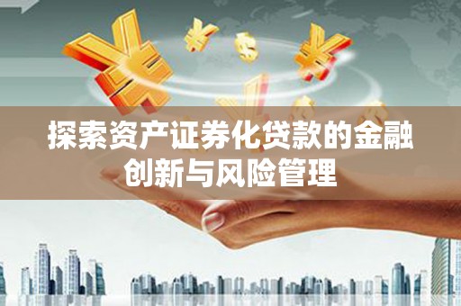 东台探索资产证券化贷款的金融创新与风险管理